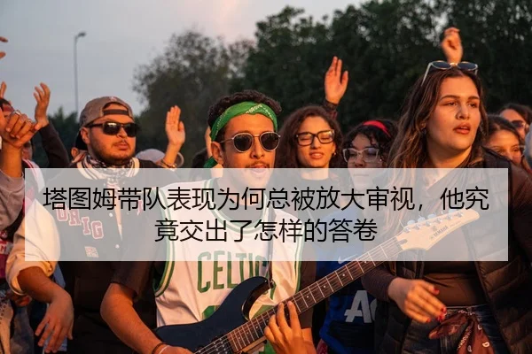 塔图姆带队表现为何总被放大审视，他究竟交出了怎样的答卷