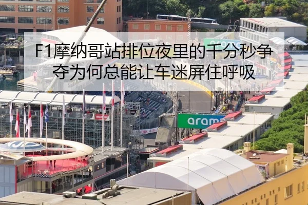 F1摩纳哥站排位夜里的千分秒争夺为何总能让车迷屏住呼吸
