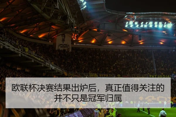 欧联杯决赛结果出炉后，真正值得关注的并不只是冠军归属